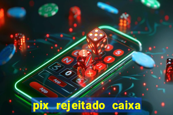 pix rejeitado caixa dinheiro sumiu